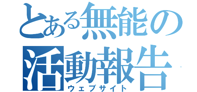 とある無能の活動報告（ウェブサイト）