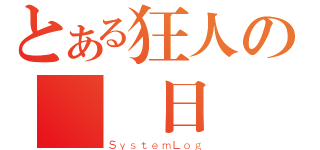 とある狂人の電腦日誌（ＳｙｓｔｅｍＬｏｇ）