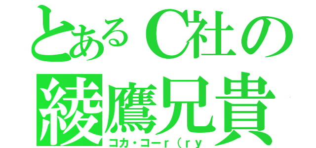 とあるＣ社の綾鷹兄貴（コカ・コーｒ（ｒｙ）