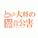 とある大将の暴音公害（リサイタル）