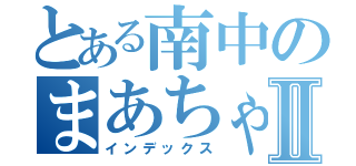 とある南中のまあちゃん伝説Ⅱ（インデックス）