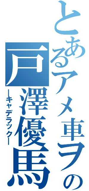 とあるアメ車ヲタの戸澤優馬（―キャデラック―）