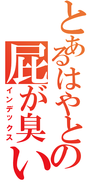 とあるはやとの屁が臭い（インデックス）