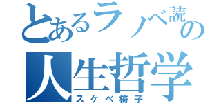 とあるラノベ読みの人生哲学（スケベ椅子）