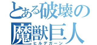 とある破壊の魔獣巨人（ヒルデガーン）