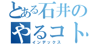 とある石井のやるコト目録（インデックス）