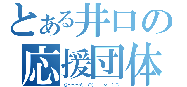 とある井口の応援団体（む～～～ん ⊂（　＾ω＾）⊃）