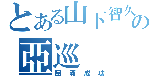 とある山下智久の亞巡（圓滿成功）