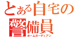 とある自宅の警備員（ホームガーディアン）