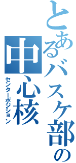 とあるバスケ部の中心核（センターポジション）