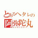 とあるヘタレの阿弥陀丸（インデックス）