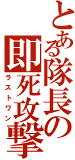 とある隊長の即死攻撃（ラストワン）