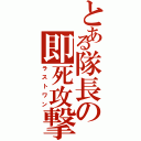 とある隊長の即死攻撃（ラストワン）