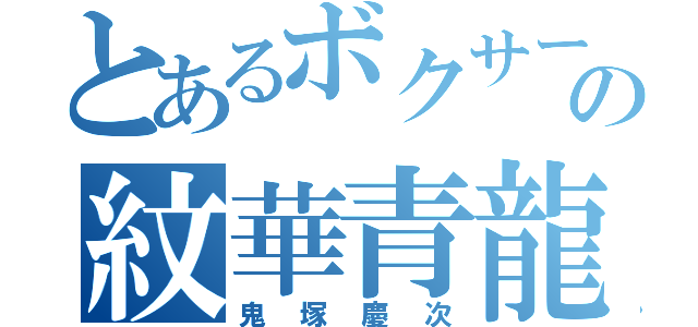 とあるボクサーの紋華青龍蝦（鬼塚慶次）