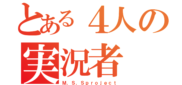 とある４人の実況者（Ｍ．Ｓ．Ｓｐｒｏｊｅｃｔ）