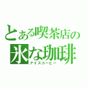 とある喫茶店の氷な珈琲（アイスコーヒー）