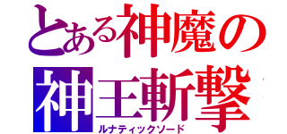 とある神魔の神王斬撃（ルナティックソード）