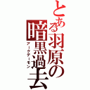 とある羽原の暗黒過去（アークデーモン）