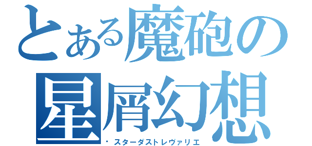 とある魔砲の星屑幻想（•スターダストレヴァリエ）