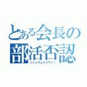 とある会長の部活否認（ミトメラレナイワァ！）