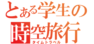 とある学生の時空旅行（タイムトラベル）