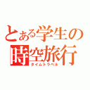 とある学生の時空旅行（タイムトラベル）