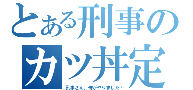 とある刑事のカツ丼定食（刑事さん、俺がやりました…）