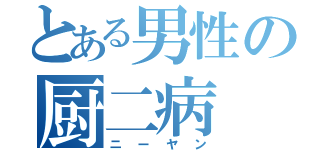 とある男性の厨二病（ニーヤン）