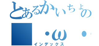 とあるかいちょの（・ω・）（インデックス）