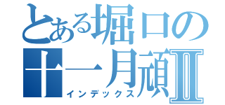 とある堀口の十一月頑張ったことⅡ（インデックス）