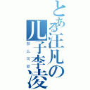 とある汪凡の儿子李凌（那么可爱）