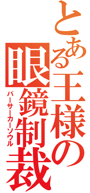 とある王様の眼鏡制裁（バーサーカーソウル）