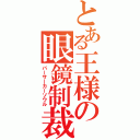 とある王様の眼鏡制裁（バーサーカーソウル）