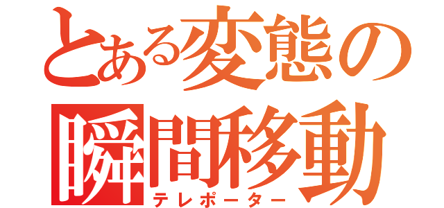 とある変態の瞬間移動（テレポーター）