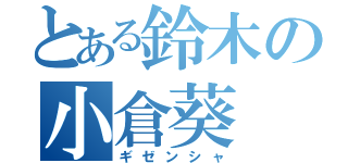 とある鈴木の小倉葵（ギゼンシャ）