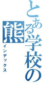 とある学校の熊（インデックス）