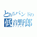 とあるバンドの低音野郎（ベーシスト）