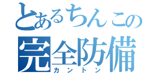 とあるちんこの完全防備（カントン）