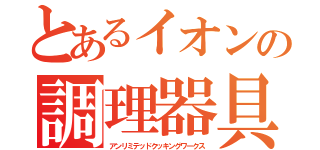 とあるイオンの調理器具（アンリミテッドクッキングワークス）