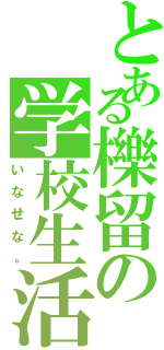 とある櫟留の学校生活（いなせな。）