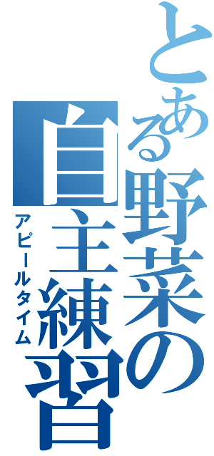 とある野菜の自主練習Ⅱ（アピールタイム）