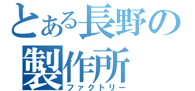 とある長野の製作所（ファクトリー）