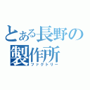 とある長野の製作所（ファクトリー）