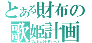 とある財布の歌姫計画（プロジェクトディーバ）