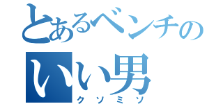 とあるベンチのいい男（クソミソ）