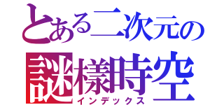 とある二次元の謎樣時空（インデックス）