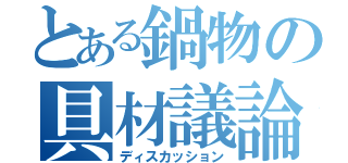 とある鍋物の具材議論（ディスカッション）