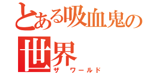 とある吸血鬼の世界（ザ ワールド）