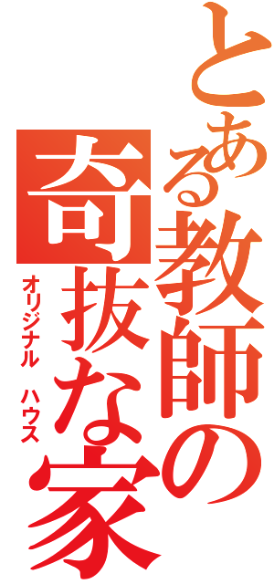 とある教師の奇抜な家（オリジナル　ハウス）