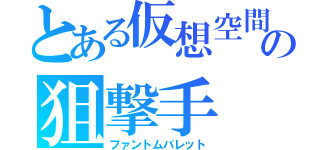 とある仮想空間の狙撃手（ファントムバレット）